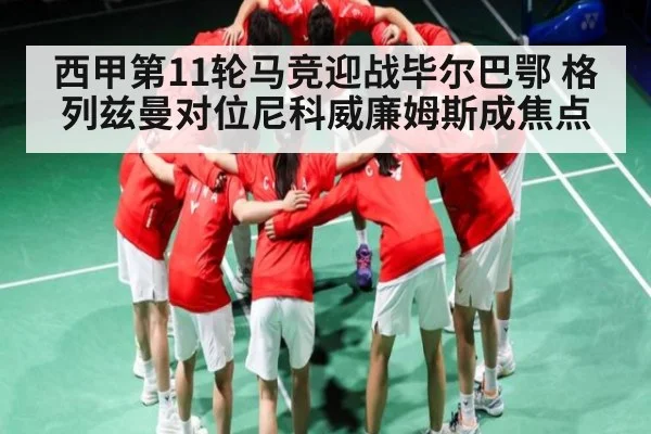 西甲第11轮马竞迎战毕尔巴鄂 格列兹曼对位尼科威廉姆斯成焦点