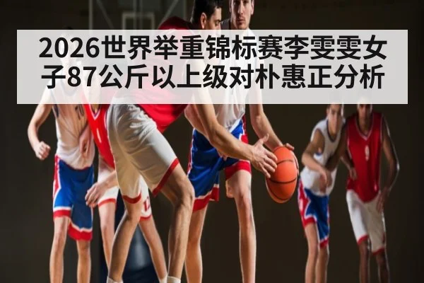 2026世界举重锦标赛李雯雯女子87公斤以上级对朴惠正分析