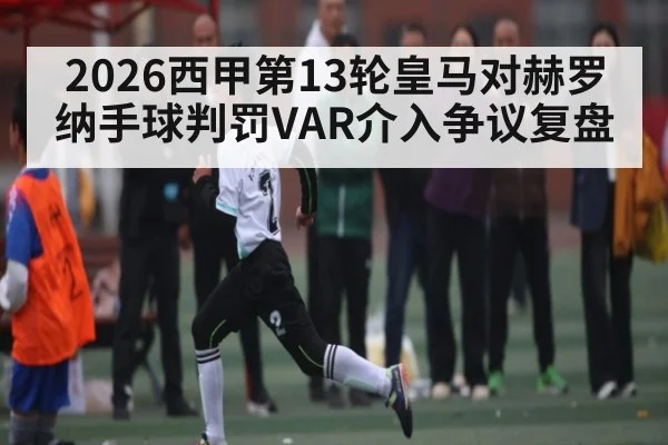 2026西甲第13轮皇马对赫罗纳手球判罚VAR介入争议复盘